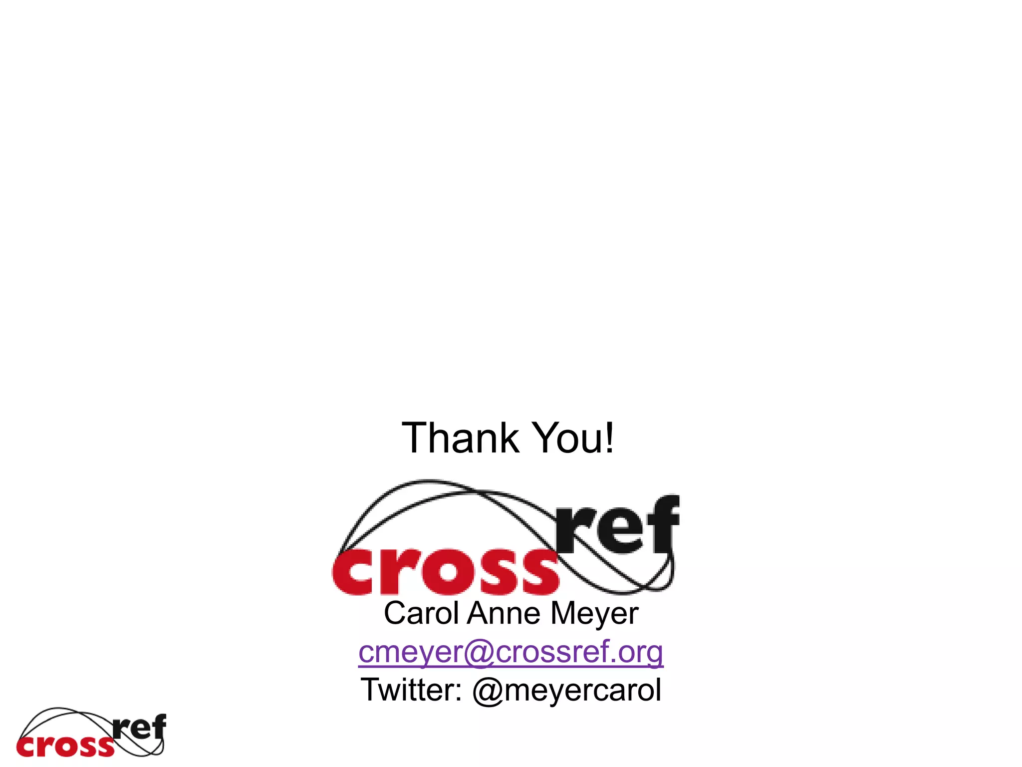Carol Anne Meyer
cmeyer@crossref.org
Twitter: @meyercarol
Thank You!
 