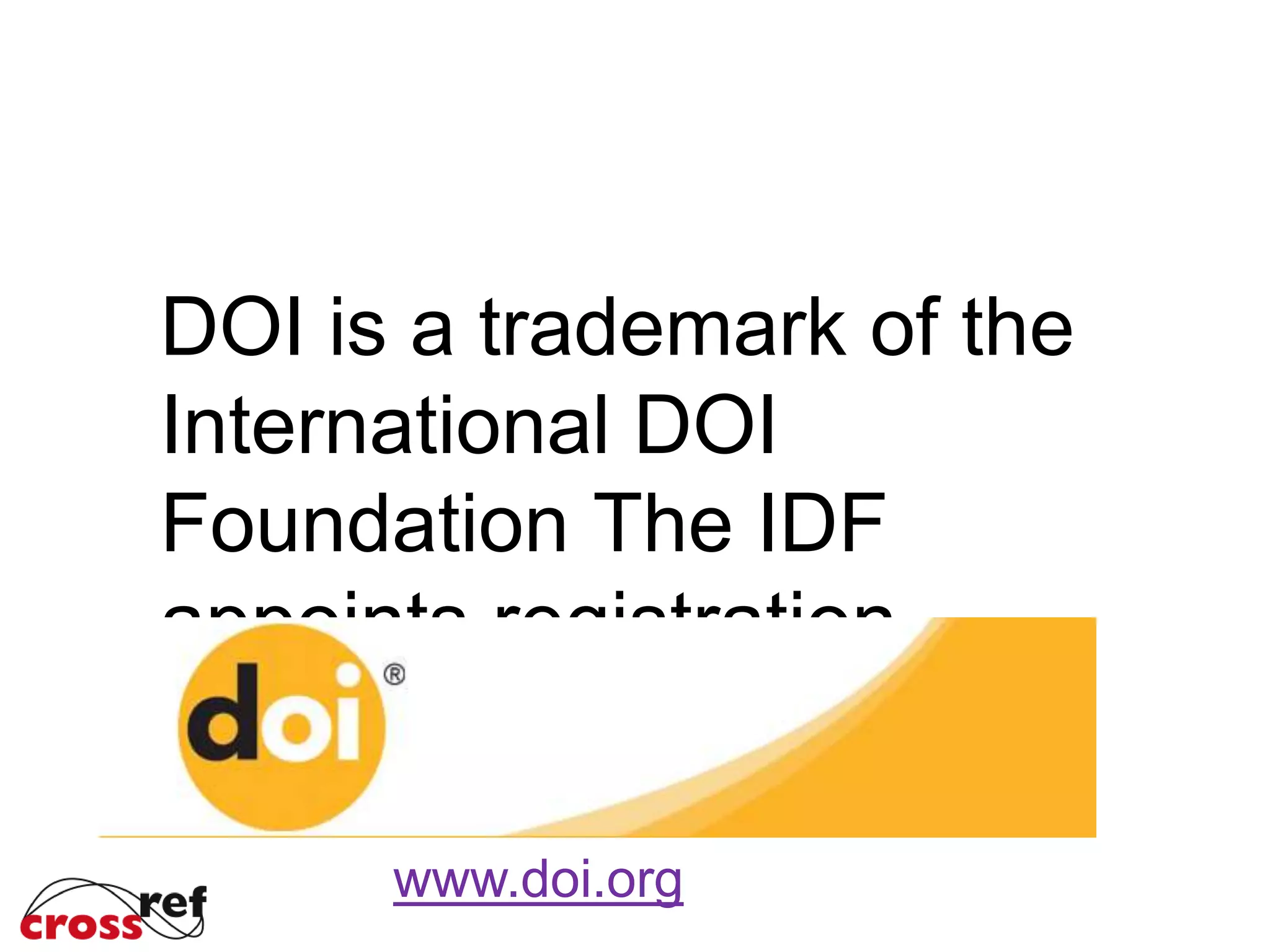 DOI is a trademark of the
International DOI
Foundation The IDF
appoints registration
agencies like CrossRef
www.doi.org
 