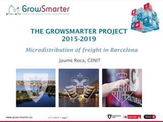 21/11/2017 I page 1www.grow-smarter.eu 21/11/2017 I page 1www.grow-smarter.eu
THE GROWSMARTER PROJECT
2015-2019
Microdistribution of freight in Barcelona
Jaume Roca, CENIT
 