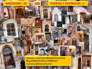 BARCELONA - 26                 PUERTAS Y VESTÍBULOS - 2




             MANEL CANTOS PRESENTATIONS
             Blog BARCELONA COMPLET
             canventu@hotmail.com
04/04/2012                                                1
 