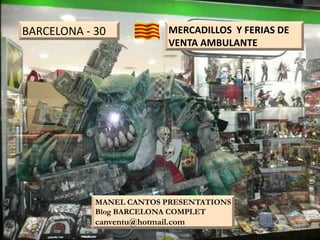 BARCELONA - 30              MERCADILLOS Y FERIAS DE
                            VENTA AMBULANTE




            MANEL CANTOS PRESENTATIONS
            Blog BARCELONA COMPLET
            canventu@hotmail.com
                                                      1
 