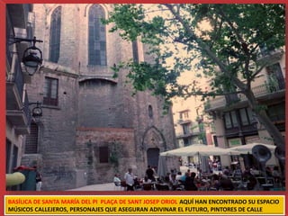 BASÍLICA DE SANTA MARÍA DEL PI PLAÇA DE SANT JOSEP ORIOL AQUÍ HAN ENCONTRADO SU ESPACIO
MÚSICOS CALLEJEROS, PERSONAJES QUE ASEGURAN ADIVINAR EL FUTURO, PINTORES DE CALLE
 