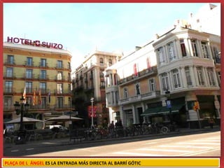 PLAÇA DE L ÁNGEL ES LA ENTRADA MÁS DIRECTA AL BARRÍ GÓTIC
 