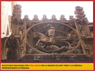ESCULTURAS REALIZADAS POR PERE JOHAN CON LA IMAGEN DE SANT JORDI Y LA GÁRGOLA
REPRESENTANDO LA PRINCESA.
 