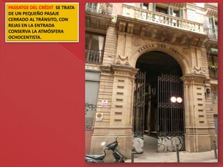 PASSATGE DEL CRÉDIT SE TRATA
DE UN PEQUEÑO PASAJE
CERRADO AL TRÁNSITO, CON
REJAS EN LA ENTRADA
CONSERVA LA ATMÓSFERA
OCHOCENTISTA.
 