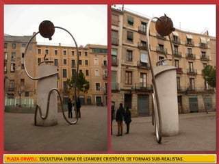 PLAZA ORWELL ESCULTURA OBRA DE LEANDRE CRISTÒFOL DE FORMAS SUB-REALISTAS.
 