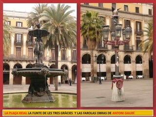 LA PLAÇA REIAL LA FUNTE DE LES TRES GRÀCIES Y LAS FAROLAS OBRAS DE ANTONI GAUDÍ
 