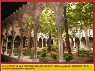 EL CLAUSTRO Y LA SALA CAPITULAR, OBRA DEL SIGLO XV, FUERON MANDADOS CONSTRUIR POR EL
PRIOR MATEO FERNÁNDEZ EN EL1450
 