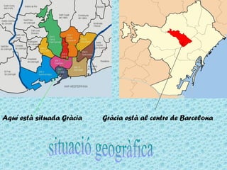 Aquí està situada Gràcia Gràcia està al centre de Barcelona
 