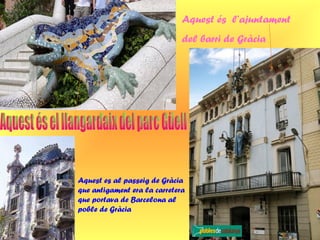 Aquest és l’ajuntament
del barri de Gràcia
Aquest es al passeig de Gràcia
que antigament era la carretera
que portava de Barcelona al
poble de Gràcia
 