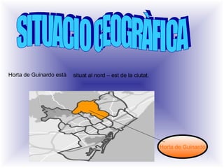 Horta de Guinardo està situat al nord – est de la ciutat.
Horta de Guinardó
 