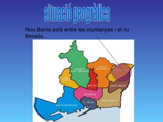 Nou Barris està entre les muntanyes i el riu
Bessós.
 