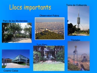 Parc de les Munteroles
Cosmo Caixa
Turo Parc
Observatori Fabra
Tibidabo
Torre de Collserola
 
