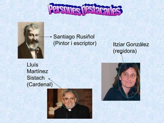 Lluís
Martínez
Sistach
(Cardenal)
Santiago Rusiñol
(Pintor i escriptor) Itziar González
(regidora)
 