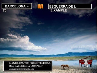 BARCELONA -                ESQUERRA DE L
70                          `EIXAMPLE




   MANEL CANTOS PRESENTATIONS
   Blog BARCELONA COMPLET
   canventu@hotmail.com
 