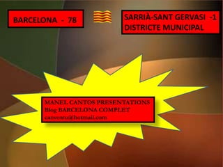 BARCELONA - 78 SARRIÀ-SANT GERVASI -1
DISTRICTE MUNICIPAL
MANEL CANTOS PRESENTATIONS
Blog BARCELONA COMPLET
canventu@hotmail.com
 