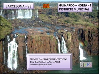 MANEL CANTOS PRESENTATIONS
Blog BARCELONA COMPLET
canventu@hotmail.com
BARCELONA - 83 GUINARDÓ – HORTA - 2
DISTRICTE MUNICIPAL
 
