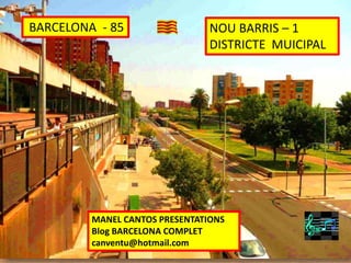 BARCELONA - 85 NOU BARRIS – 1
DISTRICTE MUICIPAL
MANEL CANTOS PRESENTATIONS
Blog BARCELONA COMPLET
canventu@hotmail.com
 