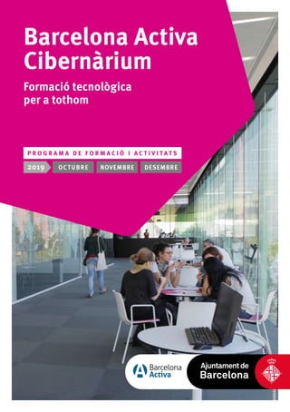 Barcelona Activa
Cibernàrium
Formació tecnològica
per a tothom
P R O G R A M A D E F O R M A C I Ó I A C T I V I T A T S
2019 OCTUBRE NOVEMBRE DESEMBRE
 