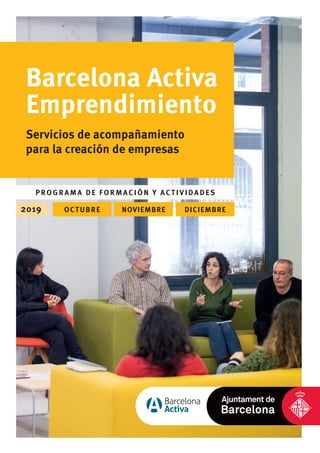 2019 OCTUBRE NOVIEMBRE DICIEMBRE
Barcelona Activa
Emprendimiento
Servicios de acompañamiento
para la creación de empresas
P ROGRAM A DE FORMACIÓN Y ACTIVIDADES
 