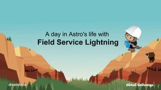 A day in Astro's life with
Field Service Lightning
 