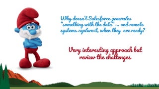 Why doesn’t Salesforce generates
“something with the data” … and remote
systems capture it, when they are ready?
Very interesting approach but
review the challenges
 