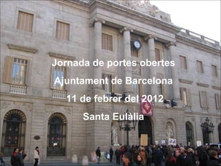 Jornada de portes obertes
Ajuntament de Barcelona
  11 de febrer del 2012
      Santa Eulàlia
 