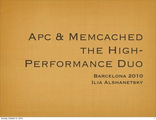 Apc & Memcached
the High-
Performance Duo
Barcelona 2010
Ilia Alshanetsky
1Sunday, October 31, 2010
 