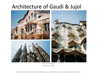 Architecture of Gaudi & Jujol

Out of this World.
Barcelona, 2005.
(From Top Left, clockwise: Casa Negre (Jujol), Casa Battlo (Gaudi), Sagrada Familia (Gaudi))

 