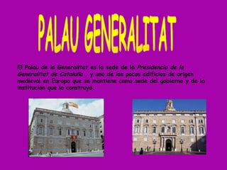 PALAU GENERALITAT El Palau de la Generalitat es la sede de la  Presidencia de la Generalitat de Cataluña  , y uno de los p...