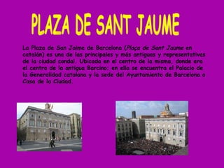 PLAZA DE SANT JAUME La Plaza de San Jaime de Barcelona ( Plaça de Sant Jaume  en catalán) es una de las principales y más ...