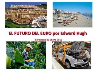 EL FUTURO DEL EURO por Edward HughEL FUTURO DEL EURO por Edward Hugh
Barcelona 26 Enero 2012
 