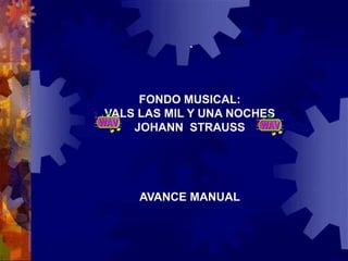 .

FONDO MUSICAL:
VALS LAS MIL Y UNA NOCHES
JOHANN STRAUSS

AVANCE MANUAL

 