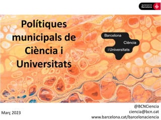 @BCNCiencia
ciencia@bcn.cat
www.barcelona.cat/barcelonaciencia
Març 2023
Polítiques
municipals de
Ciència i
Universitats
 