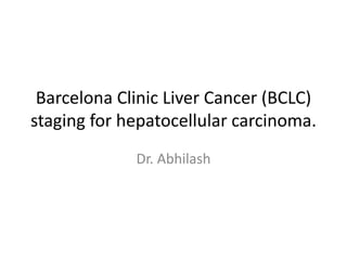 Barcelona Clinic Liver Cancer (BCLC)
staging for hepatocellular carcinoma.
Dr. Abhilash
 