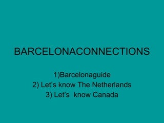 BARCELONACONNECTIONS 1)Barcelonaguide 2) Let’s know The Netherlands 3) Let’s  know Canada 