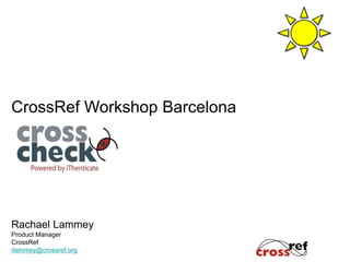CrossRef Workshop Barcelona
Rachael Lammey
Product Manager
CrossRef
rlammey@crossref.org
 