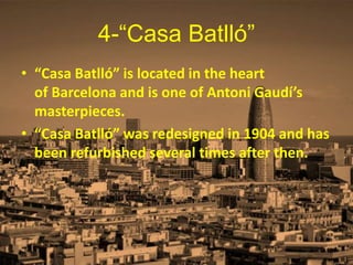4-“Casa Batlló”
• “Casa Batlló” is located in the heart
of Barcelona and is one of Antoni Gaudí’s
masterpieces.
• “Casa Batlló” was redesigned in 1904 and has
been refurbished several times after then.
 
