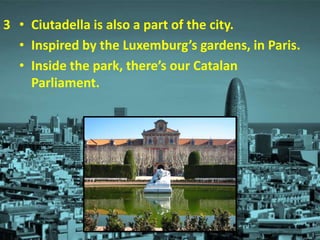 • Ciutadella is also a part of the city.
• Inspired by the Luxemburg’s gardens, in Paris.
• Inside the park, there’s our Catalan
Parliament.
3
 