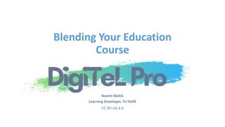 CC-BY-SA 4.0
Naomi Wahls
Learning Developer, TU Delft
Blending Your Education
Course
 