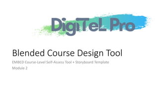 Blended Course Design Tool
EMBED Course-Level Self-Assess Tool + Storyboard Template
Module 2
 
