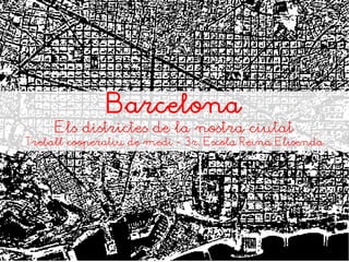 Barcelona
Els districtes de la nostra ciutat
Treball cooperatiu de medi - 3r. Escola Reina Elisenda
 