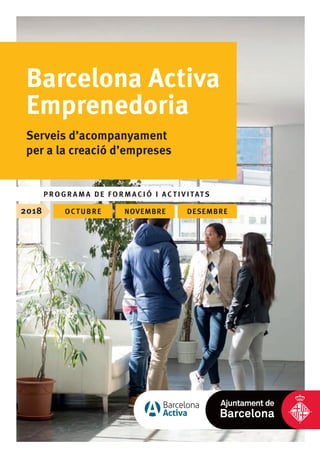 Barcelona Activa
Emprenedoria
Serveis d’acompanyament
per a la creació d’empreses
PROGRAMA DE FORMACIÓ I ACTIVITATS
2018 octubre novembre desembre
 
