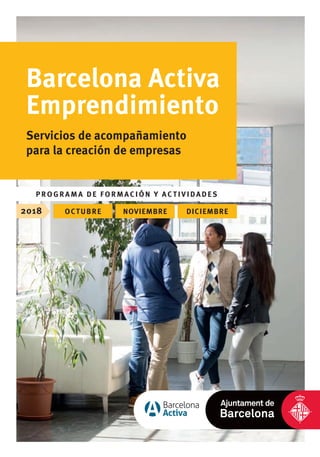 2018 octubre noviembre diciembre
P ROGRAM A DE FORMACIÓN Y ACTIVIdAdeS
Barcelona Activa
Emprendimiento
Servicios de acompañamiento
para la creación de empresas
 