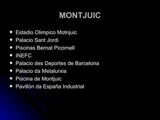 MONTJUIC Estadio Olimpico Motnjuic Palacio Sant Jordi Piscinas Bernat Picornell INEFC Palacio des Deportes de Barcelona Palacio da Metalurxia Piscina de Montjuic Pavillón da España Industrial 