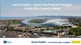 Smart Dublin – connected, open, engaged
Jamie Cudden – Smart City Program Manager
Dublin City Council, Ireland
 
