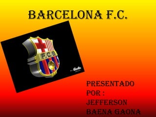 Barcelona f.c.
Presentado
por :
Jefferson
Baena Gaona
 