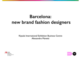 Barcelona: 
new brand fashion designers 
Kipsala International Exhibition Business Centre 
Alessandro Manetti 
 