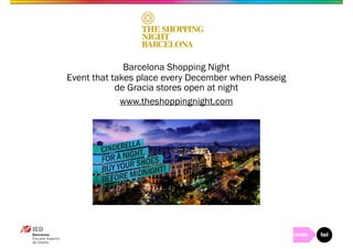 Barcelona Shopping Night 
Event that takes place every December when Passeig 
de Gracia stores open at night 
www.theshoppingnight.com 
 