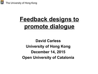 Feedback designs to
promote dialogue
David Carless
University of Hong Kong
December 14, 2015
Open University of Catalonia
The University of Hong Kong
 